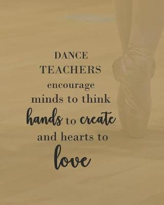 Book cover for Dance Teachers Encourage Minds to Think Hands to Create & Hearts to Love