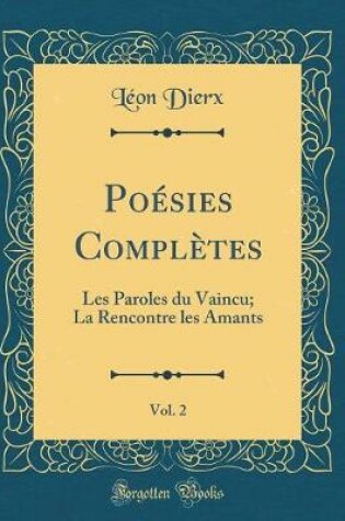 Cover of Poésies Complètes, Vol. 2: Les Paroles du Vaincu; La Rencontre les Amants (Classic Reprint)