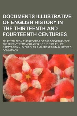 Cover of Documents Illustrative of English History in the Thirteenth and Fourteenth Centuries; Selected from the Records of the Department of the Queen's Remembrancer of the Exchequer