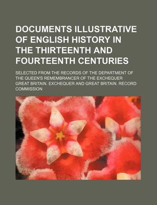 Book cover for Documents Illustrative of English History in the Thirteenth and Fourteenth Centuries; Selected from the Records of the Department of the Queen's Remembrancer of the Exchequer