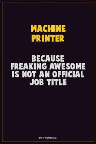 Cover of Machine Printer, Because Freaking Awesome Is Not An Official Job Title