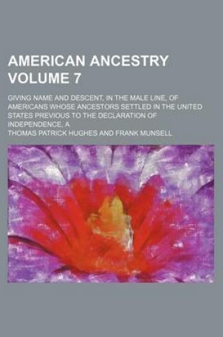 Cover of A American Ancestry Volume 7; Giving Name and Descent, in the Male Line, of Americans Whose Ancestors Settled in the United States Previous to the Declaration of Independence