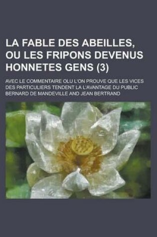 Cover of La Fable Des Abeilles, Ou Les Fripons Devenus Honnetes Gens; Avec Le Commentaire Olu L'On Prouve Que Les Vices Des Particuliers Tendent La L'Avantage