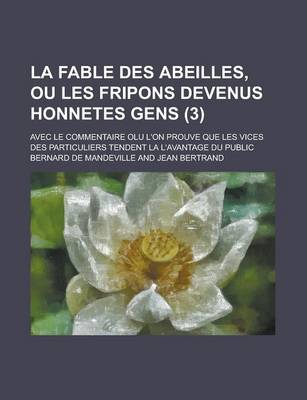 Book cover for La Fable Des Abeilles, Ou Les Fripons Devenus Honnetes Gens; Avec Le Commentaire Olu L'On Prouve Que Les Vices Des Particuliers Tendent La L'Avantage