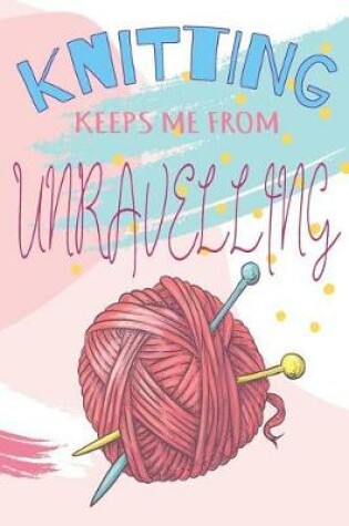 Cover of Knitting Keeps Me From Unravelling Knitting Graph Paper Journal For The Knitting Obsessed