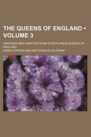 Cover of The Queens of England (Volume 3); Abridged and Adapted from Strickland's Queens of England