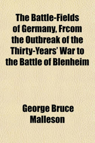 Cover of The Battle-Fields of Germany, Frcom the Outbreak of the Thirty-Years' War to the Battle of Blenheim