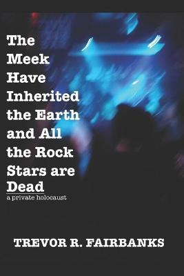 Book cover for The Meek Have Inherited the Earth and All the Rock Stars are Dead