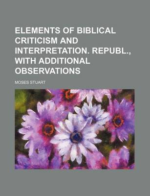 Book cover for Elements of Biblical Criticism and Interpretation. Republ., with Additional Observations