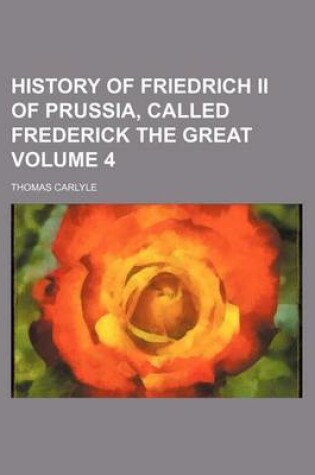 Cover of History of Friedrich II of Prussia, Called Frederick the Great Volume 4