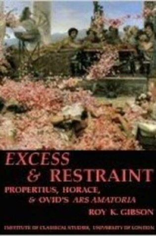 Cover of Excess and Restraint: Propertius, Horace and Ovid's 'Ars Amatoria' (BICS Supplement 89)