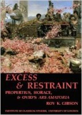 Cover of Excess and Restraint: Propertius, Horace and Ovid's 'Ars Amatoria' (BICS Supplement 89)