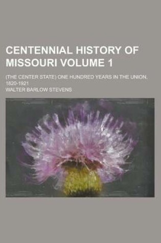 Cover of Centennial History of Missouri; (The Center State) One Hundred Years in the Union, 1820-1921 Volume 1