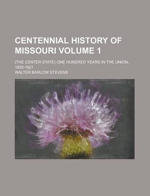 Book cover for Centennial History of Missouri; (The Center State) One Hundred Years in the Union, 1820-1921 Volume 1