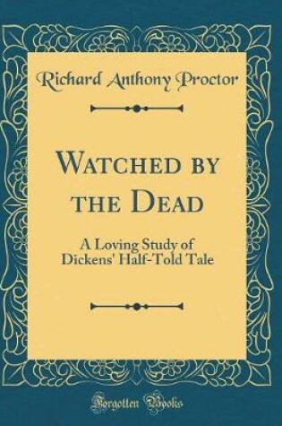 Cover of Watched by the Dead: A Loving Study of Dickens' Half-Told Tale (Classic Reprint)