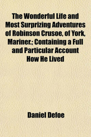 Cover of The Wonderful Life and Most Surprizing Adventures of Robinson Crusoe, of York, Mariner.; Containing a Full and Particular Account How He Lived