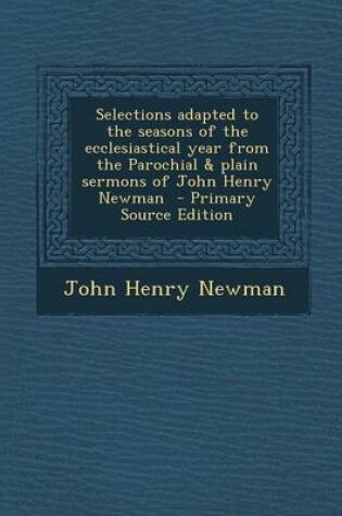 Cover of Selections Adapted to the Seasons of the Ecclesiastical Year from the Parochial & Plain Sermons of John Henry Newman - Primary Source Edition