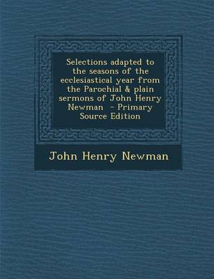 Book cover for Selections Adapted to the Seasons of the Ecclesiastical Year from the Parochial & Plain Sermons of John Henry Newman - Primary Source Edition