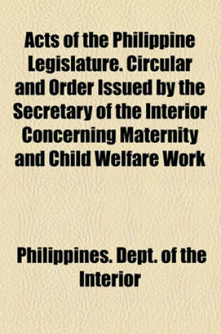 Cover of Acts of the Philippine Legislature. Circular and Order Issued by the Secretary of the Interior Concerning Maternity and Child Welfare Work