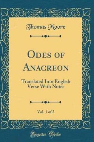 Cover of Odes of Anacreon, Vol. 1 of 2: Translated Into English Verse With Notes (Classic Reprint)