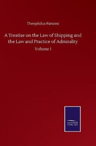 Cover of A Treatise on the Law of Shipping and the Law and Practice of Admirality