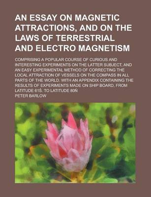 Book cover for An Essay on Magnetic Attractions, and on the Laws of Terrestrial and Electro Magnetism; Comprising a Popular Course of Curious and Interesting Experi