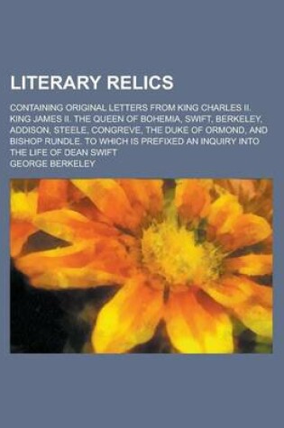 Cover of Literary Relics; Containing Original Letters from King Charles II. King James II. the Queen of Bohemia, Swift, Berkeley, Addison, Steele, Congreve, the Duke of Ormond, and Bishop Rundle. to Which Is Prefixed an Inquiry Into the Life of