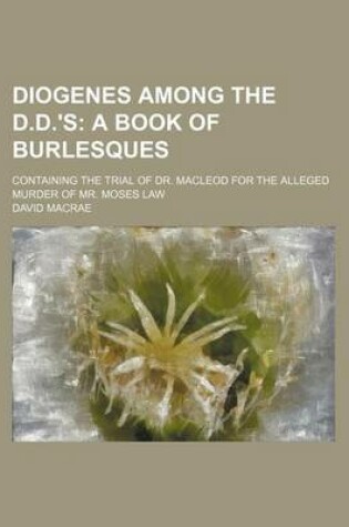 Cover of Diogenes Among the D.D.'s; A Book of Burlesques. Containing the Trial of Dr. MacLeod for the Alleged Murder of Mr. Moses Law