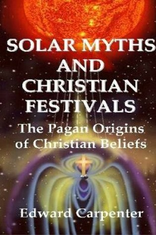 Cover of Solar Myths and Christian Festivals: The Pagan Origins of Christian Beliefs