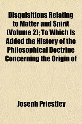 Book cover for Disquisitions Relating to Matter and Spirit (Volume 2); To Which Is Added the History of the Philosophical Doctrine Concerning the Origin of