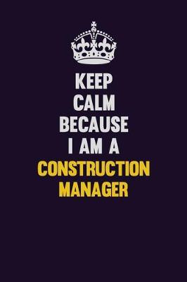 Book cover for Keep Calm Because I Am A Construction Manager