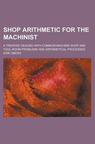 Cover of Shop Arithmetic for the Machinist; A Treatise Dealing with Common Machine Shop and Tool-Room Problems and Arithmetical Processes