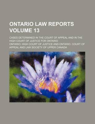 Book cover for Ontario Law Reports Volume 13; Cases Determined in the Court of Appeal and in the High Court of Justice for Ontario