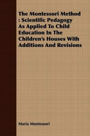 Cover of The Montessori Method: Scientific Pedagogy as Applied to Child Education in the Children's Houses with Additions and Revisions