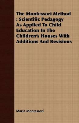 Book cover for The Montessori Method: Scientific Pedagogy as Applied to Child Education in the Children's Houses with Additions and Revisions