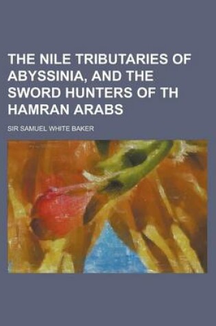 Cover of The Nile Tributaries of Abyssinia, and the Sword Hunters of Th Hamran Arabs