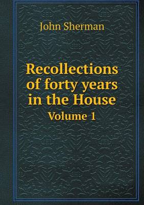 Book cover for Recollections of forty years in the House Volume 1