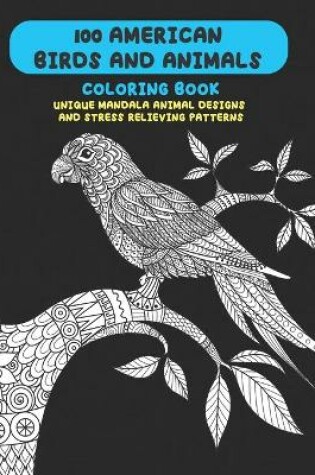 Cover of 100 American Birds and Animals - Coloring Book - Unique Mandala Animal Designs and Stress Relieving Patterns