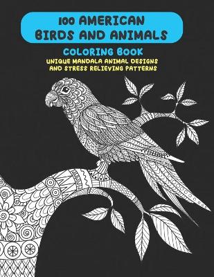 Book cover for 100 American Birds and Animals - Coloring Book - Unique Mandala Animal Designs and Stress Relieving Patterns