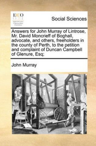 Cover of Answers for John Murray of Lintrose, Mr. David Moncrieff of Boghall, Advocate, and Others, Freeholders in the County of Perth, to the Petition and Complaint of Duncan Campbell of Glenure, Esq;