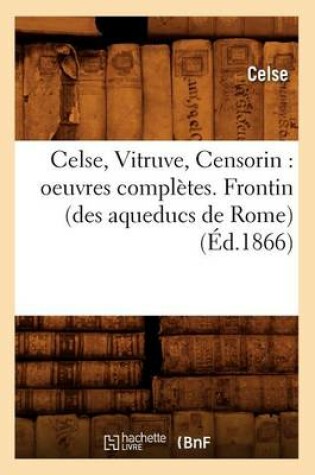 Cover of Celse, Vitruve, Censorin: Oeuvres Completes. Frontin (Des Aqueducs de Rome) (Ed.1866)