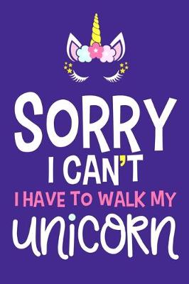Book cover for Sorry I Can't I Have To Walk My Unicorn