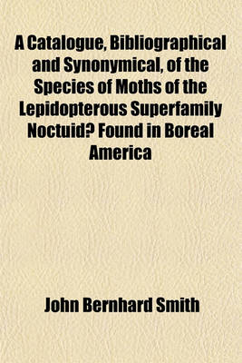 Book cover for A Catalogue, Bibliographical and Synonymical, of the Species of Moths of the Lepidopterous Superfamily Noctuidae Found in Boreal America