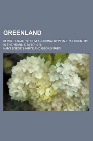 Cover of Greenland; Being Extracts from a Journal Kept in That Country in the Years 1770 to 1778