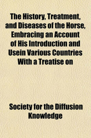 Cover of The History, Treatment, and Diseases of the Horse, Embracing an Account of His Introduction and Usein Various Countries with a Treatise on