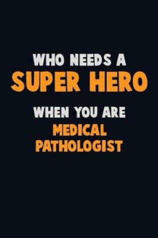 Cover of Who Need A SUPER HERO, When You Are Medical Pathologist