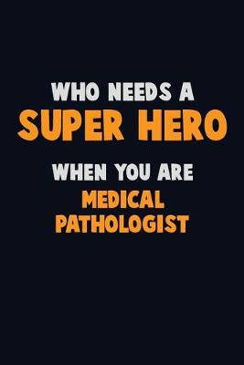 Book cover for Who Need A SUPER HERO, When You Are Medical Pathologist