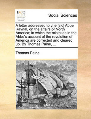 Book cover for A Letter Addressed to Yhe [sic] ABBE Raynal, on the Affairs of North America; In Which the Mistakes in the Abbe's Account of the Revolution of America Are Corrected and Cleared Up. by Thomas Paine, ...