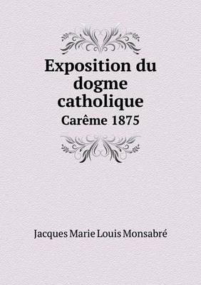 Book cover for Exposition du dogme catholique Car�me 1875