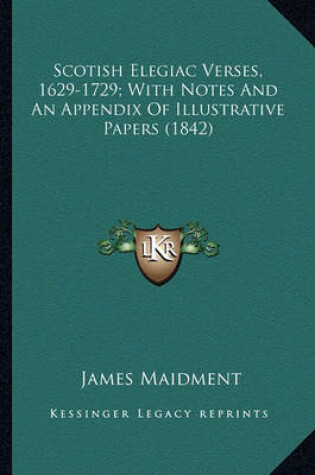 Cover of Scotish Elegiac Verses, 1629-1729; With Notes and an Appendiscotish Elegiac Verses, 1629-1729; With Notes and an Appendix of Illustrative Papers (1842) X of Illustrative Papers (1842)